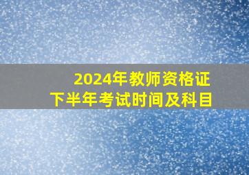 2024年教师资格证下半年考试时间及科目