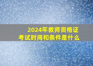 2024年教师资格证考试时间和条件是什么