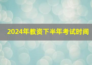 2024年教资下半年考试时间