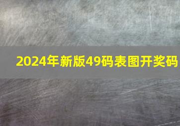 2024年新版49码表图开奖码