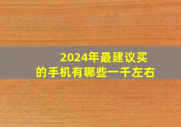 2024年最建议买的手机有哪些一千左右