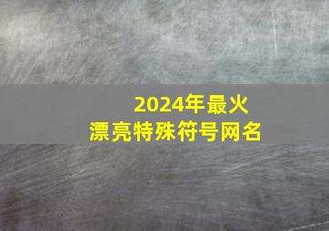 2024年最火漂亮特殊符号网名