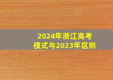 2024年浙江高考模式与2023年区别