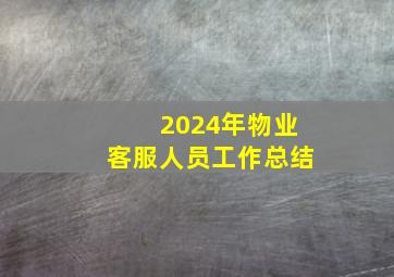 2024年物业客服人员工作总结