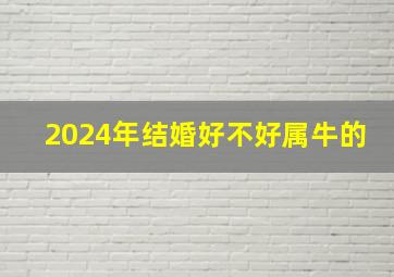 2024年结婚好不好属牛的