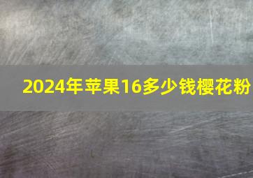 2024年苹果16多少钱樱花粉