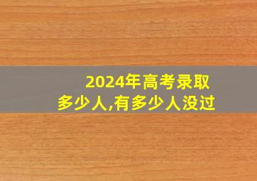 2024年高考录取多少人,有多少人没过