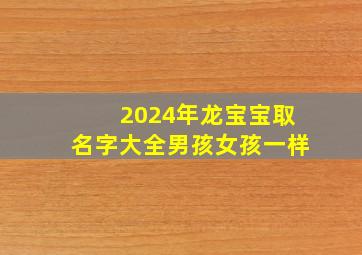 2024年龙宝宝取名字大全男孩女孩一样