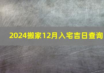 2024搬家12月入宅吉日查询