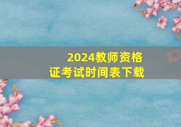 2024教师资格证考试时间表下载