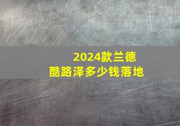 2024款兰德酷路泽多少钱落地