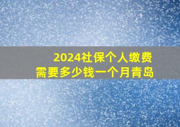 2024社保个人缴费需要多少钱一个月青岛