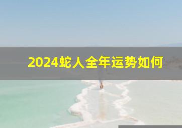 2024蛇人全年运势如何