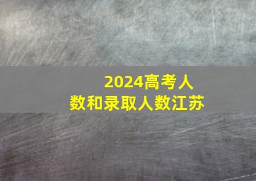 2024高考人数和录取人数江苏