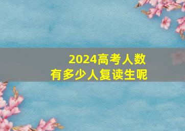 2024高考人数有多少人复读生呢