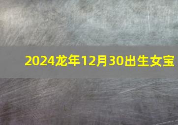 2024龙年12月30出生女宝