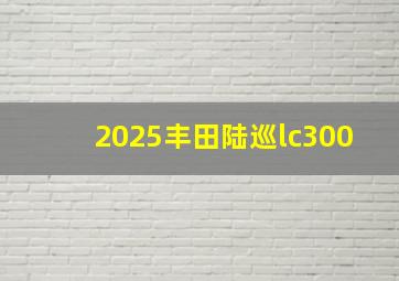 2025丰田陆巡lc300