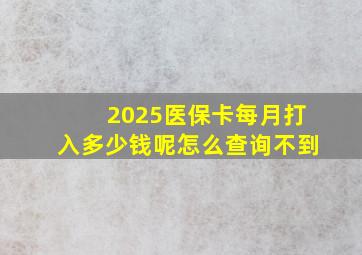 2025医保卡每月打入多少钱呢怎么查询不到