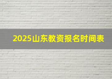 2025山东教资报名时间表