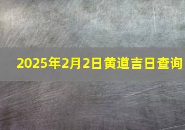 2025年2月2日黄道吉日查询