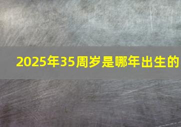 2025年35周岁是哪年出生的