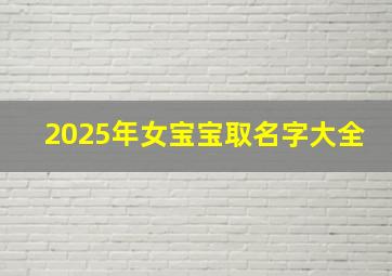 2025年女宝宝取名字大全