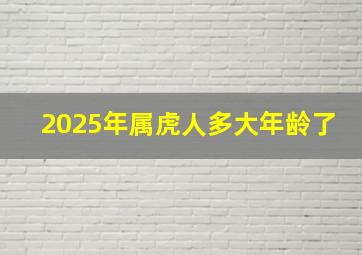 2025年属虎人多大年龄了