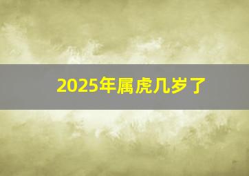 2025年属虎几岁了