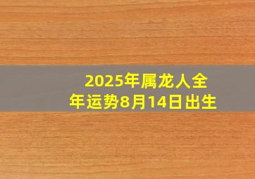 2025年属龙人全年运势8月14日出生