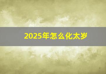 2025年怎么化太岁