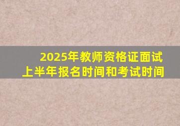 2025年教师资格证面试上半年报名时间和考试时间