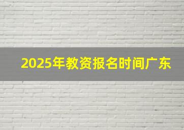 2025年教资报名时间广东