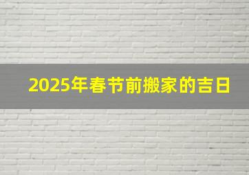 2025年春节前搬家的吉日