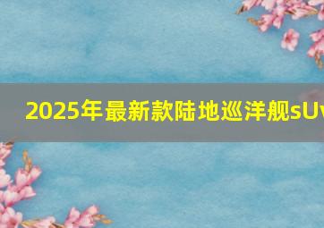 2025年最新款陆地巡洋舰sUv