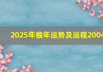 2025年猴年运势及运程2004