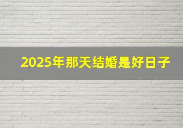 2025年那天结婚是好日子