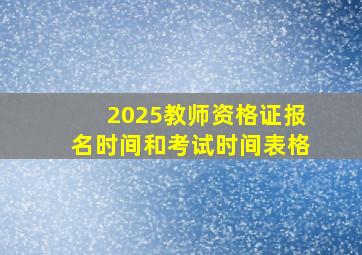 2025教师资格证报名时间和考试时间表格