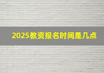 2025教资报名时间是几点