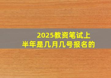 2025教资笔试上半年是几月几号报名的