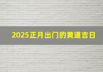 2025正月出门的黄道吉日