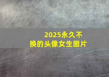 2025永久不换的头像女生图片