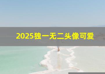 2025独一无二头像可爱