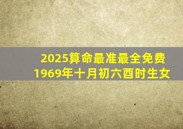 2025算命最准最全免费1969年十月初六酉时生女