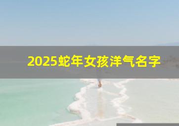 2025蛇年女孩洋气名字