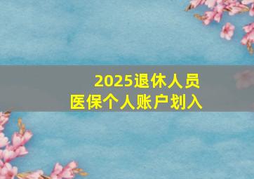 2025退休人员医保个人账户划入