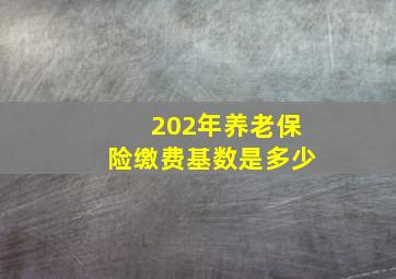 202年养老保险缴费基数是多少