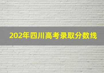 202年四川高考录取分数线