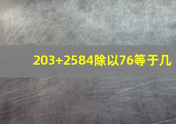 203+2584除以76等于几