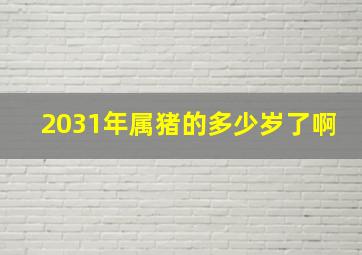 2031年属猪的多少岁了啊