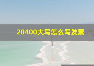 20400大写怎么写发票